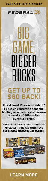 Big Game, Bigger Bucks. Get up to $60 Back! Buy at least 2 boxes of select* Federal centerfire handgun hunting ammunition and receive a rebate of 20% of the purchase price. *Only select products - exclusions apply. See terms and conditions for eligible products and details. Learn More