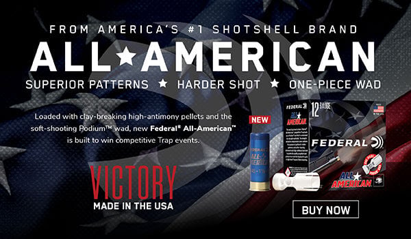 From American's #1 Shotshell Brand; All American; Superior Patterns, Harder Shot, One-Piece Wad; Loaded with clay-breaking high antimony pellets and the self-shooting Podium wad, new Federal All American is build to win competitive Trap events; Victory Made in the USA; All American box and shotshells; Buy Now